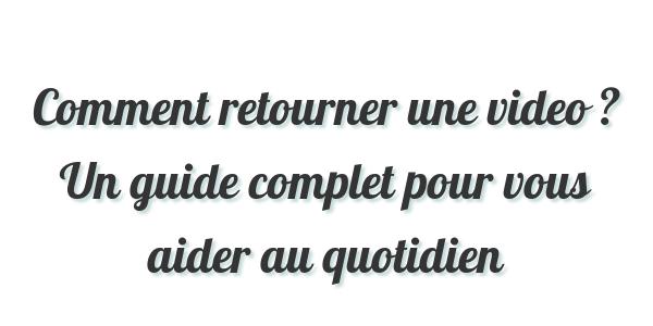 Comment retourner une video ? Un guide complet pour vous aider au quotidien