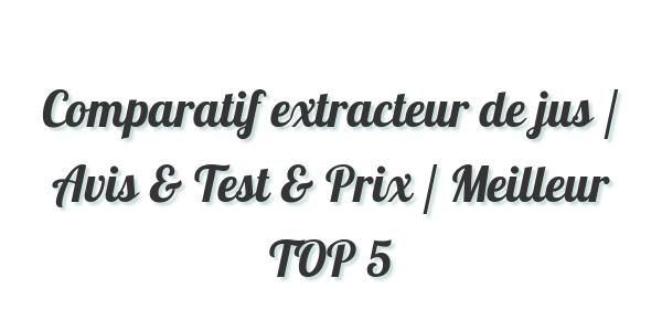 Comparatif extracteur de jus / Avis & Test & Prix / Meilleur TOP 5