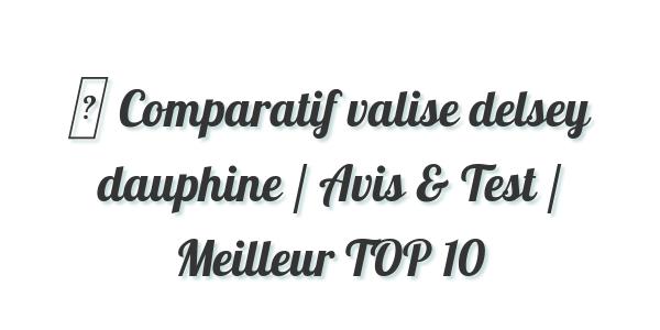 ▷ Comparatif valise delsey dauphine / Avis & Test / Meilleur TOP 10