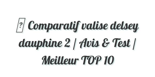 ▷ Comparatif valise delsey dauphine 2 / Avis & Test / Meilleur TOP 10