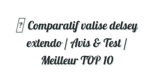 ▷ Comparatif valise delsey extendo / Avis & Test / Meilleur TOP 10