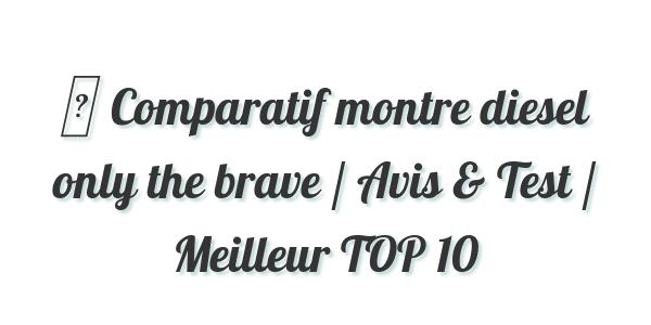 ▷ Comparatif montre diesel only the brave / Avis & Test / Meilleur TOP 10