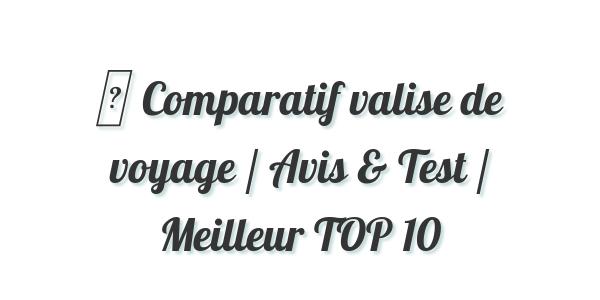 ▷ Comparatif valise de voyage / Avis & Test / Meilleur TOP 10