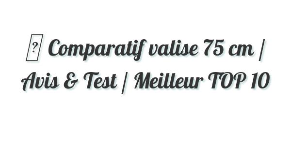 ▷ Comparatif valise 75 cm / Avis & Test / Meilleur TOP 10