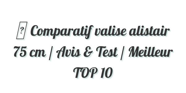 ▷ Comparatif valise alistair 75 cm / Avis & Test / Meilleur TOP 10