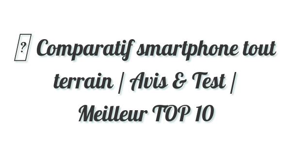 ▷ Comparatif smartphone tout terrain / Avis & Test / Meilleur TOP 10