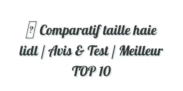 ▷ Comparatif taille haie lidl / Avis & Test / Meilleur TOP 10