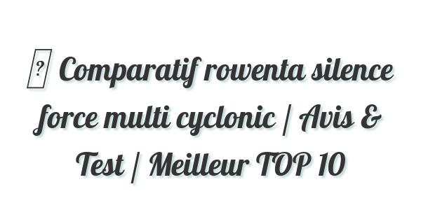 ▷ Comparatif rowenta silence force multi cyclonic / Avis & Test / Meilleur TOP 10