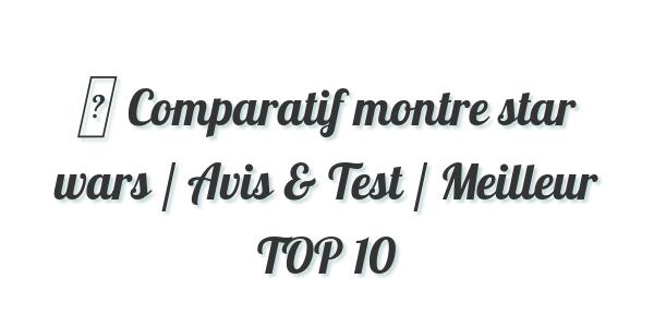 ▷ Comparatif montre star wars / Avis & Test / Meilleur TOP 10