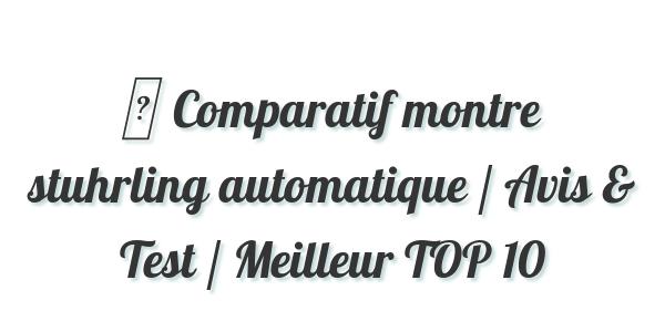 ▷ Comparatif montre stuhrling automatique / Avis & Test / Meilleur TOP 10