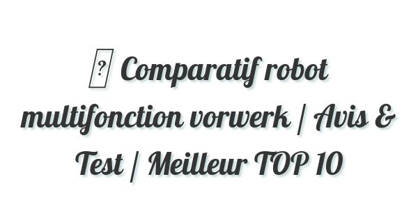 ▷ Comparatif robot multifonction vorwerk / Avis & Test / Meilleur TOP 10