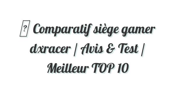 ▷ Comparatif siège gamer dxracer / Avis & Test / Meilleur TOP 10