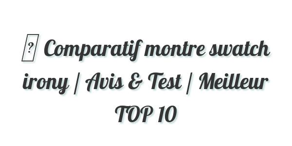 ▷ Comparatif montre swatch irony / Avis & Test / Meilleur TOP 10