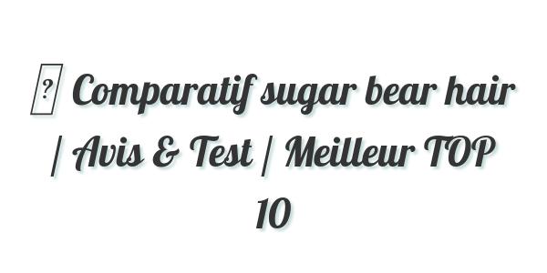 ▷ Comparatif sugar bear hair / Avis & Test / Meilleur TOP 10
