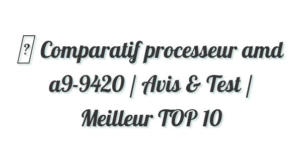 ▷ Comparatif processeur amd a9-9420 / Avis & Test / Meilleur TOP 10