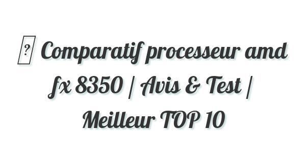 ▷ Comparatif processeur amd fx 8350 / Avis & Test / Meilleur TOP 10
