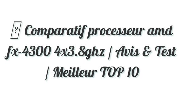 ▷ Comparatif processeur amd fx-4300 4×3.8ghz / Avis & Test / Meilleur TOP 10