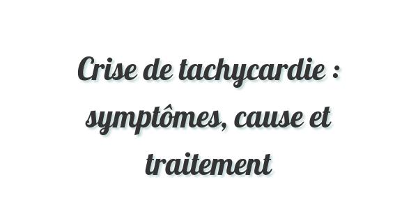 Crise de tachycardie : symptômes, cause et traitement