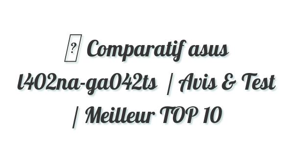 ▷ Comparatif asus l402na-ga042ts  / Avis & Test / Meilleur TOP 10
