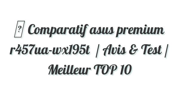 ▷ Comparatif asus premium r457ua-wx195t  / Avis & Test / Meilleur TOP 10