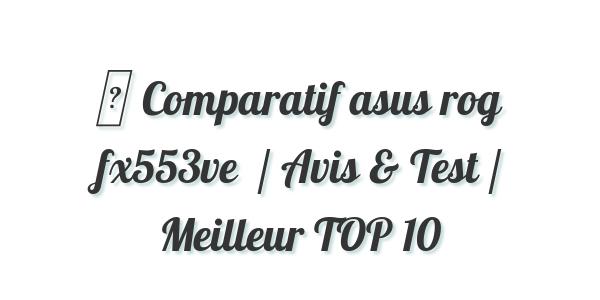 ▷ Comparatif asus rog fx553ve  / Avis & Test / Meilleur TOP 10