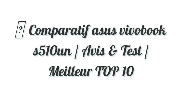▷ Comparatif asus vivobook s510un / Avis & Test / Meilleur TOP 10