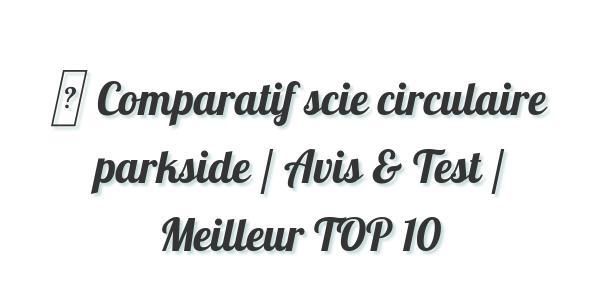 ▷ Comparatif scie circulaire parkside / Avis & Test / Meilleur TOP 10