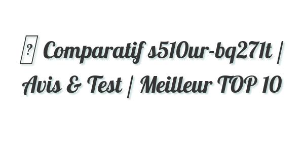 ▷ Comparatif s510ur-bq271t / Avis & Test / Meilleur TOP 10