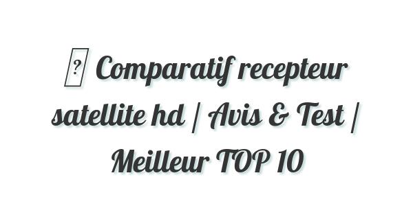 ▷ Comparatif recepteur satellite hd / Avis & Test / Meilleur TOP 10