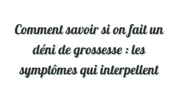 Comment savoir si on fait un déni de grossesse : 2 situations bien ...