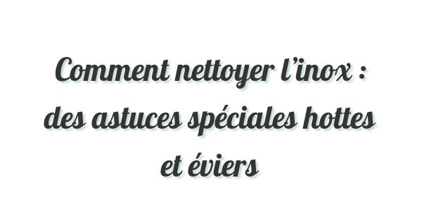 Comment nettoyer l’inox : des astuces spéciales hottes et éviers